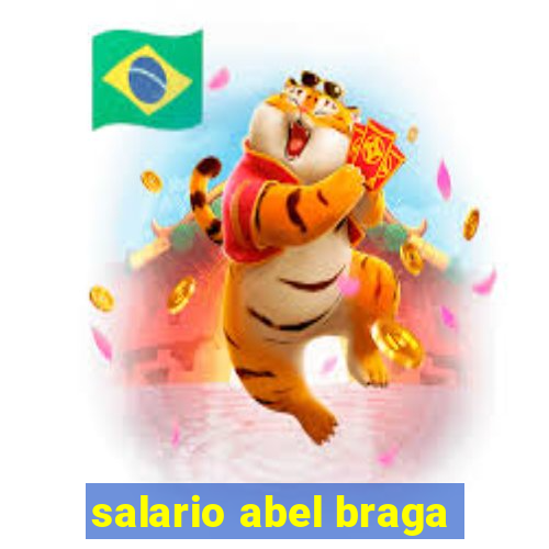 salario abel braga